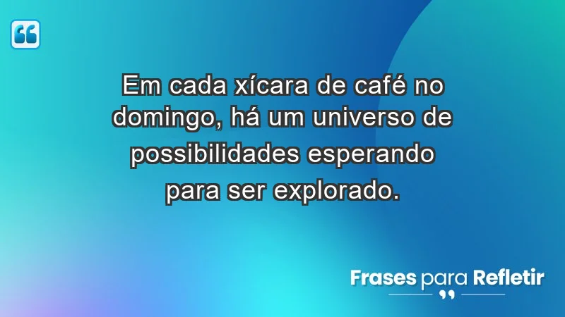 - Em cada xícara de café no domingo, há um universo de possibilidades esperando para ser explorado.