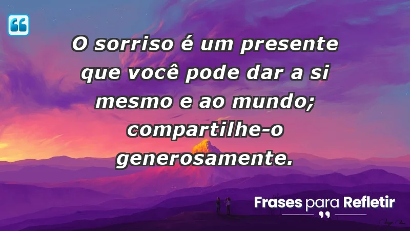 - O sorriso é um presente que você pode dar a si mesmo e ao mundo; compartilhe-o generosamente.