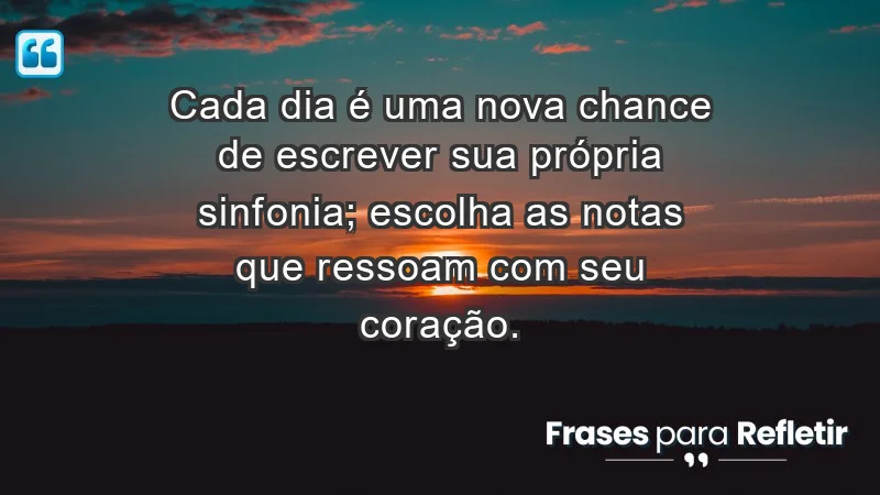 - Cada dia é uma nova chance de escrever sua própria sinfonia; escolha as notas que ressoam com seu coração.