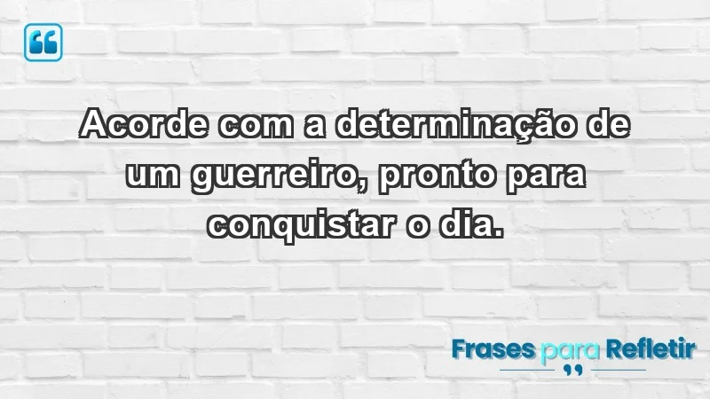 - Acorde com a determinação de um guerreiro, pronto para conquistar o dia.