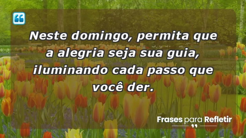 - Neste domingo, permita que a alegria seja sua guia, iluminando cada passo que você der.