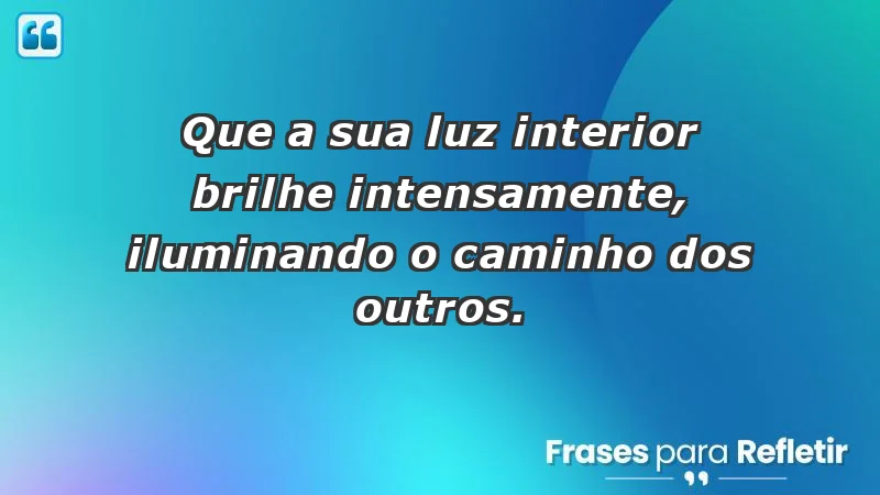 - Que a sua luz interior brilhe intensamente, iluminando o caminho dos outros.