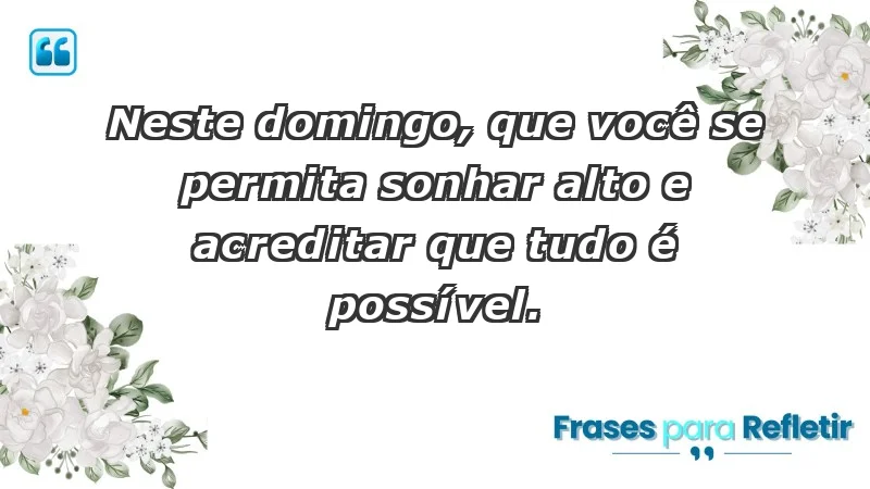 - Neste domingo, que você se permita sonhar alto e acreditar que tudo é possível.