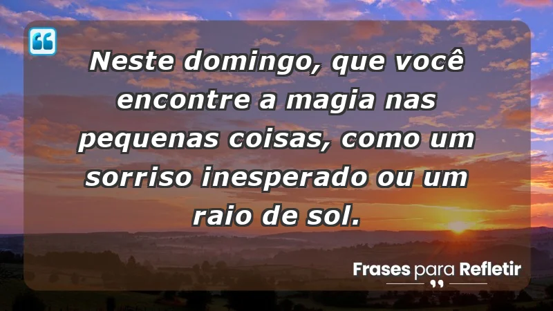 - Neste domingo, que você encontre a magia nas pequenas coisas, como um sorriso inesperado ou um raio de sol.