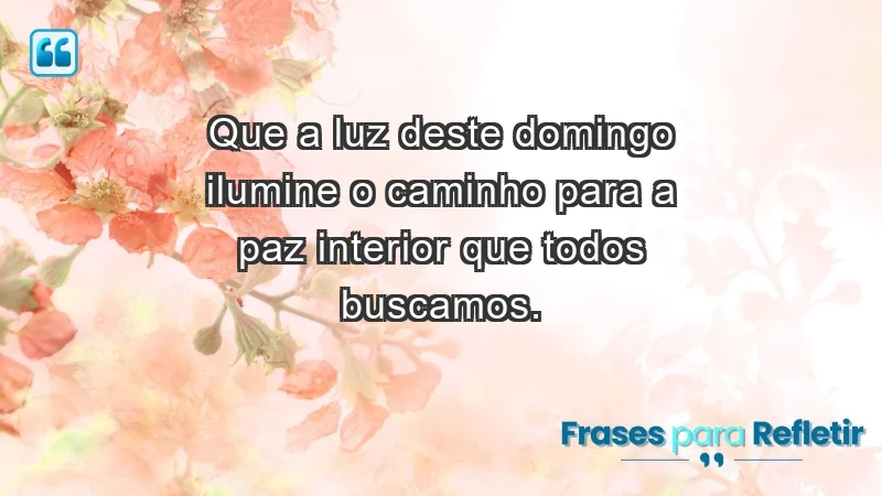 - Que a luz deste domingo ilumine o caminho para a paz interior que todos buscamos.