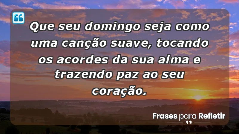 - Que seu domingo seja como uma canção suave, tocando os acordes da sua alma e trazendo paz ao seu coração.