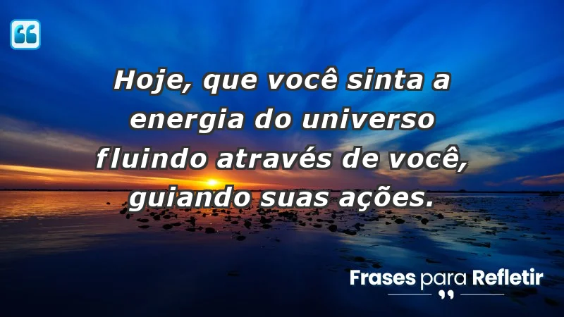 - Hoje, que você sinta a energia do universo fluindo através de você, guiando suas ações.