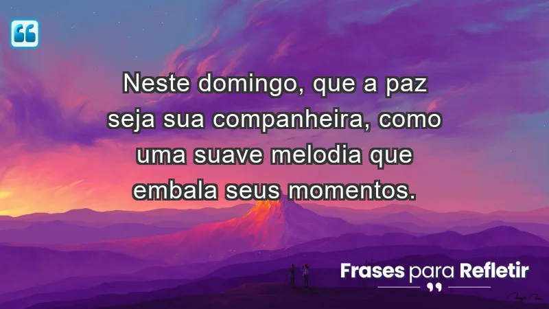 - Neste domingo, que a paz seja sua companheira, como uma suave melodia que embala seus momentos.