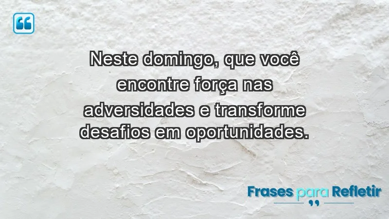 - Neste domingo, que você encontre força nas adversidades e transforme desafios em oportunidades.