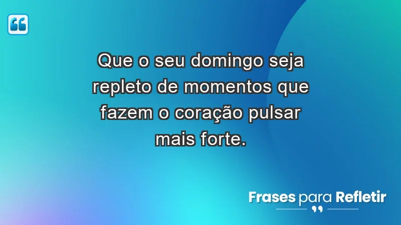 - Que o seu domingo seja repleto de momentos que fazem o coração pulsar mais forte.