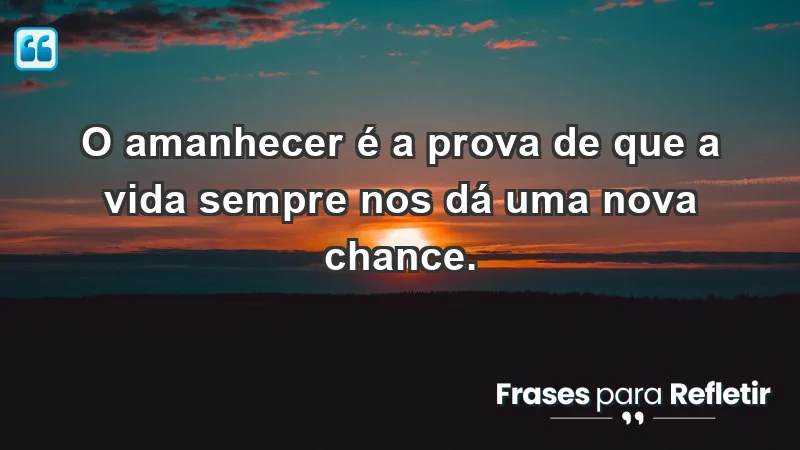 - O amanhecer é a prova de que a vida sempre nos dá uma nova chance.