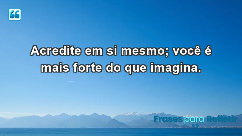 - Acredite em si mesmo; você é mais forte do que imagina.