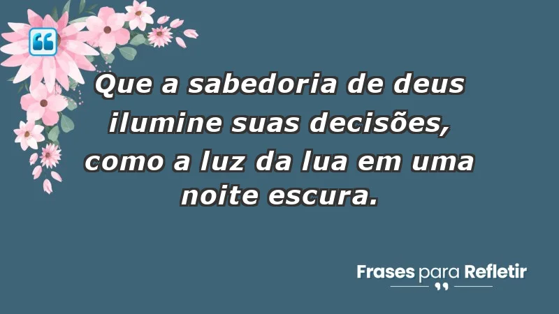 - Que a sabedoria de Deus ilumine suas decisões, como a luz da lua em uma noite escura.