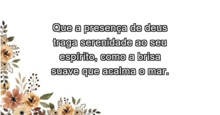 Que a presença de Deus traga serenidade ao seu espírito, como a brisa suave que acalma o mar.