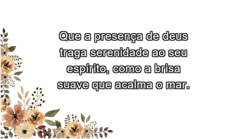 - Que a presença de Deus traga serenidade ao seu espírito, como a brisa suave que acalma o mar.