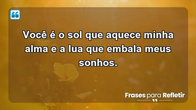 - Você é o sol que aquece minha alma e a lua que embala meus sonhos.