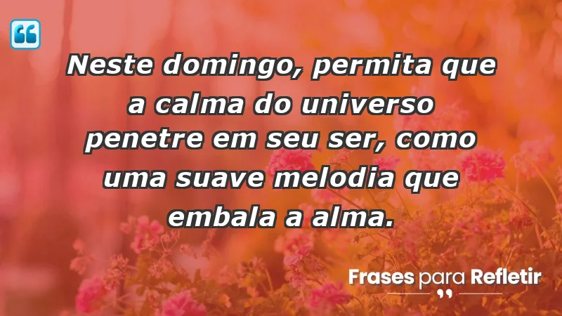 - Neste domingo, permita que a calma do universo penetre em seu ser, como uma suave melodia que embala a alma.