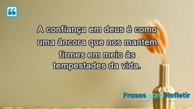 - A confiança em Deus é como uma âncora que nos mantém firmes em meio às tempestades da vida.