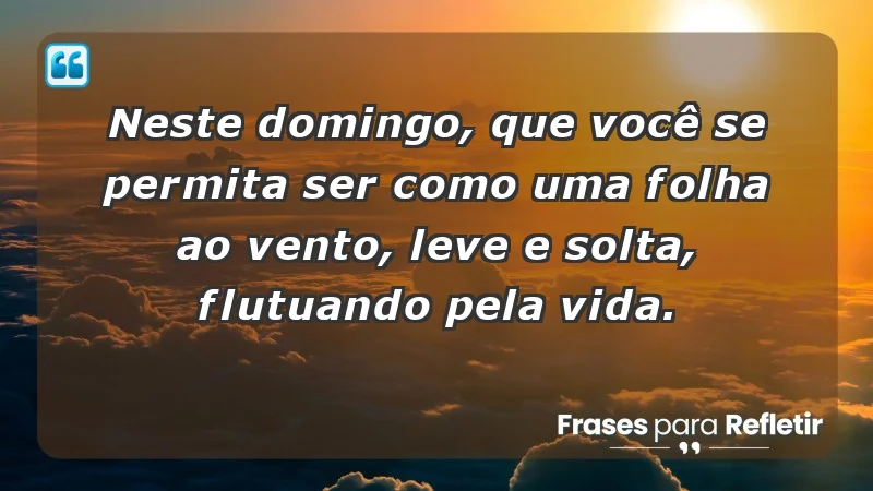 - Neste domingo, que você se permita ser como uma folha ao vento, leve e solta, flutuando pela vida.