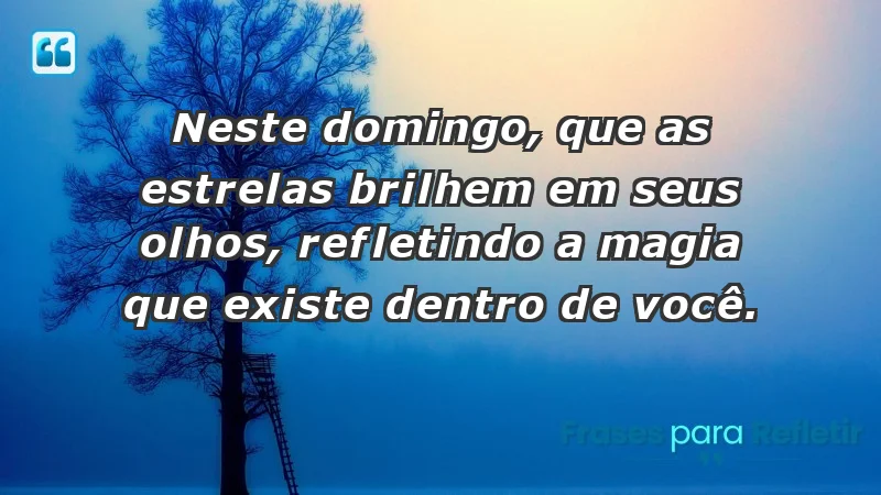 - Neste domingo, que as estrelas brilhem em seus olhos, refletindo a magia que existe dentro de você.