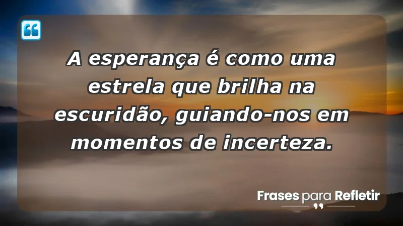 - A esperança é como uma estrela que brilha na escuridão, guiando-nos em momentos de incerteza.