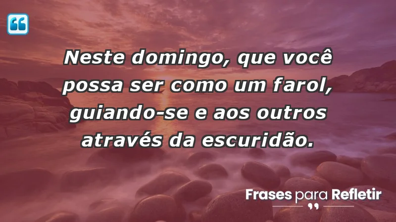 - Neste domingo, que você possa ser como um farol, guiando-se e aos outros através da escuridão.