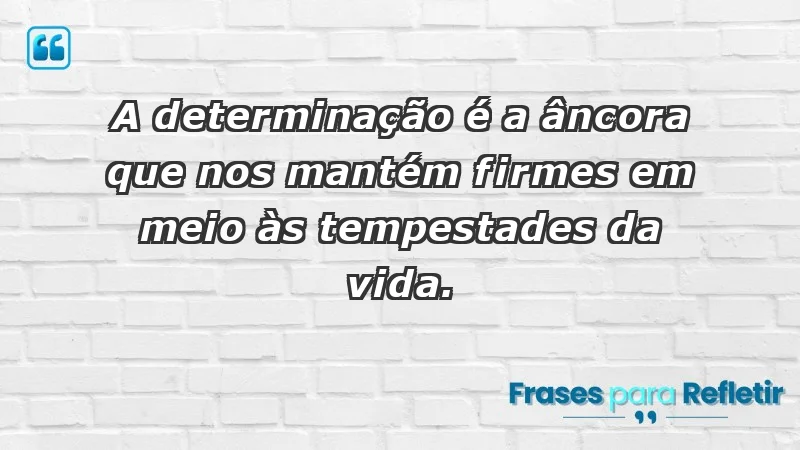 - A determinação é a âncora que nos mantém firmes em meio às tempestades da vida.