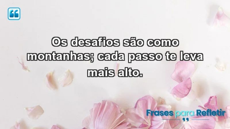 - Os desafios são como montanhas; cada passo te leva mais alto.