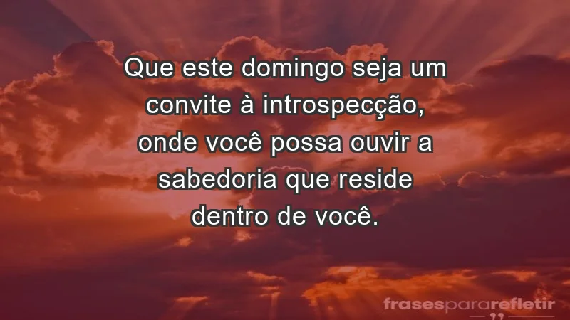 - Que este domingo seja um convite à introspecção, onde você possa ouvir a sabedoria que reside dentro de você.