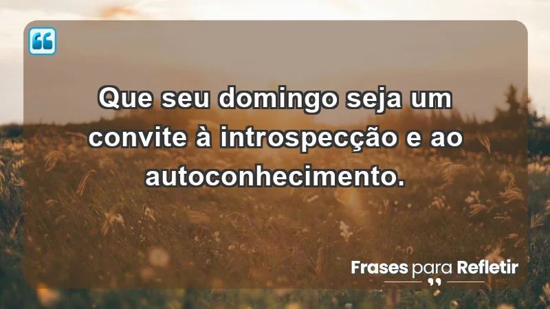 - Que seu domingo seja um convite à introspecção e ao autoconhecimento.