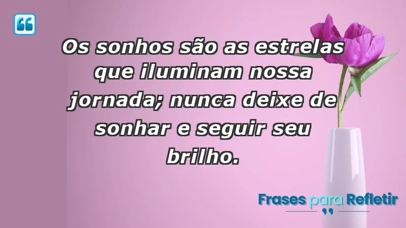 - Os sonhos são as estrelas que iluminam nossa jornada; nunca deixe de sonhar e seguir seu brilho.