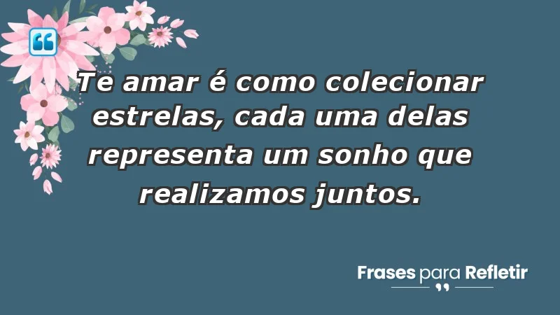 - Te amar é como colecionar estrelas, cada uma delas representa um sonho que realizamos juntos.