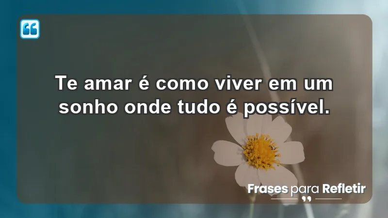 - Te amar é como viver em um sonho onde tudo é possível.