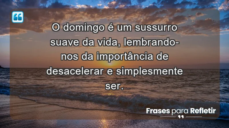 - O domingo é um sussurro suave da vida, lembrando-nos da importância de desacelerar e simplesmente ser.