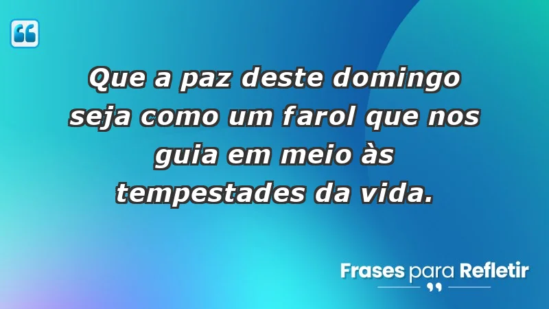 - Que a paz deste domingo seja como um farol que nos guia em meio às tempestades da vida.