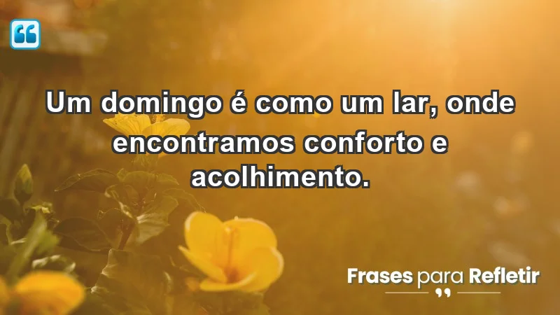 - Um domingo é como um lar, onde encontramos conforto e acolhimento.