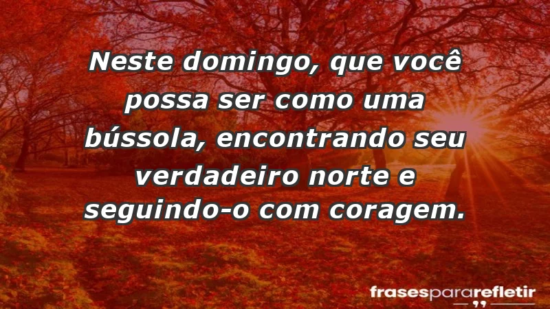 - Neste domingo, que você possa ser como uma bússola, encontrando seu verdadeiro norte e seguindo-o com coragem.