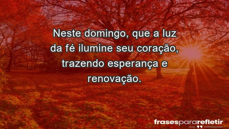 - Neste domingo, que a luz da fé ilumine seu coração, trazendo esperança e renovação.