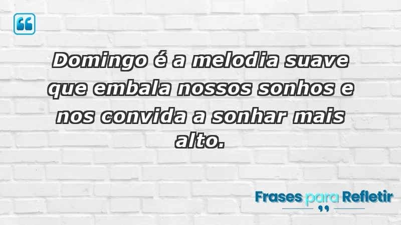 - Domingo é a melodia suave que embala nossos sonhos e nos convida a sonhar mais alto.