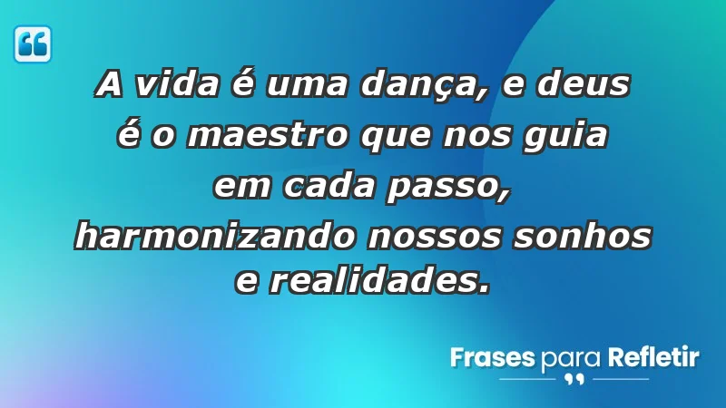 - A vida é uma dança, e Deus é o maestro que nos guia em cada passo, harmonizando nossos sonhos e realidades.