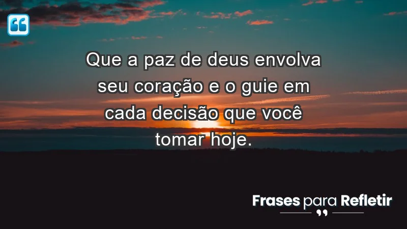 - Que a paz de Deus envolva seu coração e o guie em cada decisão que você tomar hoje.