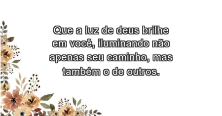 Que a luz de Deus brilhe em você, iluminando não apenas seu caminho, mas também o de outros.
