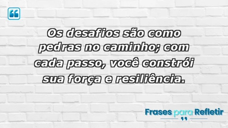 - Os desafios são como pedras no caminho; com cada passo, você constrói sua força e resiliência.