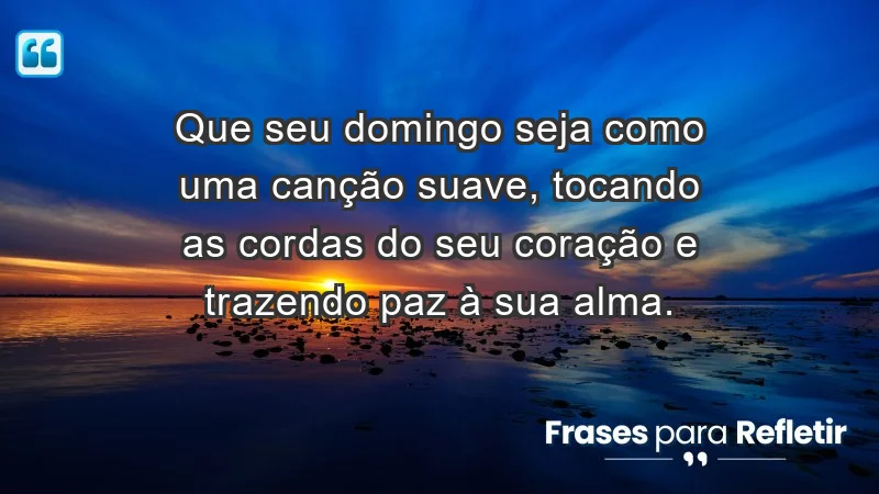 - Que seu domingo seja como uma canção suave, tocando as cordas do seu coração e trazendo paz à sua alma.