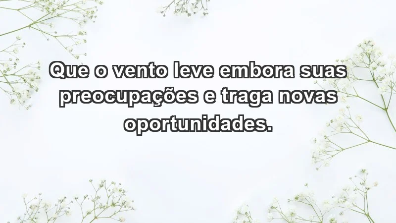 - Que o vento leve embora suas preocupações e traga novas oportunidades.