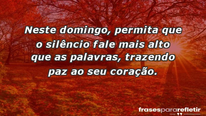 - Neste domingo, permita que o silêncio fale mais alto que as palavras, trazendo paz ao seu coração.