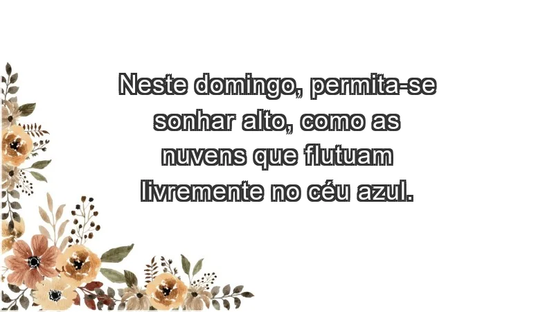 - Neste domingo, permita-se sonhar alto, como as nuvens que flutuam livremente no céu azul.