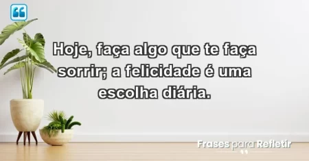 Hoje, faça algo que te faça sorrir; a felicidade é uma escolha diária.