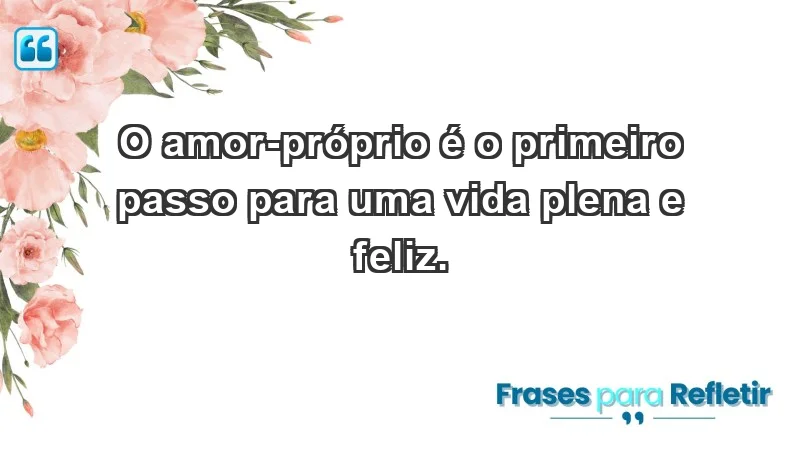 - O amor-próprio é o primeiro passo para uma vida plena e feliz.