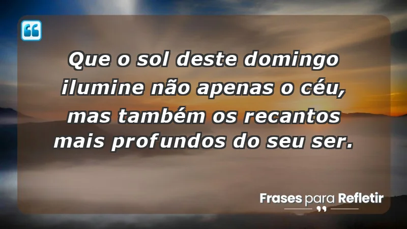 - Que o sol deste domingo ilumine não apenas o céu, mas também os recantos mais profundos do seu ser.